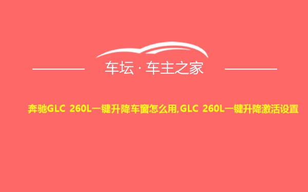 奔驰GLC 260L一键升降车窗怎么用,GLC 260L一键升降激活设置