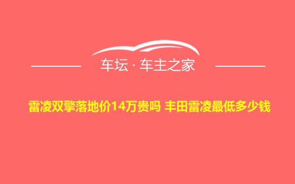 雷凌双擎落地价14万贵吗 丰田雷凌最低多少钱