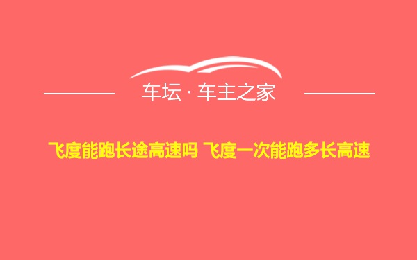 飞度能跑长途高速吗 飞度一次能跑多长高速