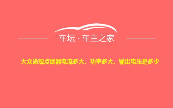 大众途观点烟器电流多大、功率多大、输出电压是多少