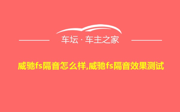 威驰fs隔音怎么样,威驰fs隔音效果测试