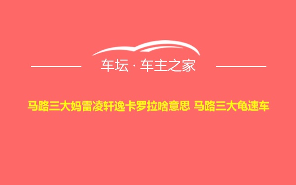 马路三大妈雷凌轩逸卡罗拉啥意思 马路三大龟速车