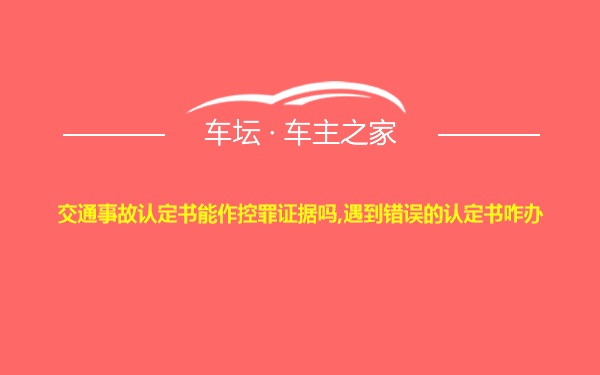 交通事故认定书能作控罪证据吗,遇到错误的认定书咋办