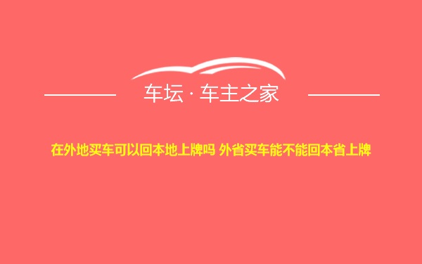 在外地买车可以回本地上牌吗 外省买车能不能回本省上牌