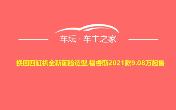 换回四缸机全新前脸造型,福睿斯2021款9.08万起售