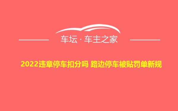 2022违章停车扣分吗 路边停车被贴罚单新规