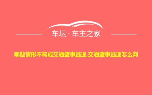 哪些情形不构成交通肇事逃逸,交通肇事逃逸怎么判