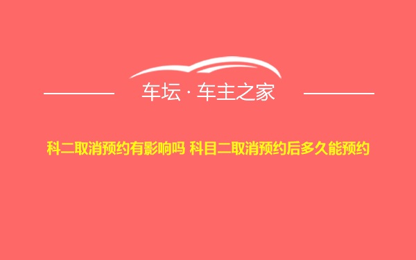科二取消预约有影响吗 科目二取消预约后多久能预约