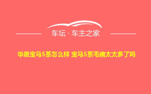 华晨宝马5系怎么样 宝马5系毛病太太多了吗