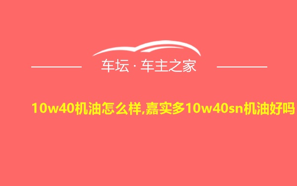 10w40机油怎么样,嘉实多10w40sn机油好吗