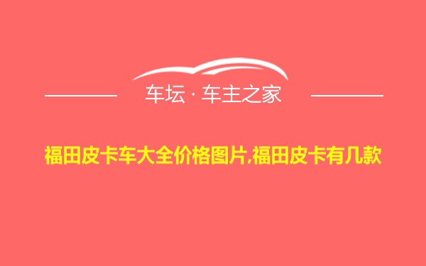 福田皮卡车大全价格图片,福田皮卡有几款