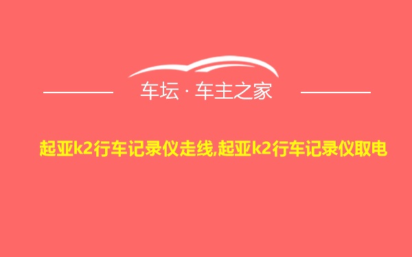 起亚k2行车记录仪走线,起亚k2行车记录仪取电