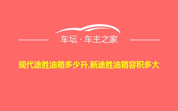 现代途胜油箱多少升,新途胜油箱容积多大