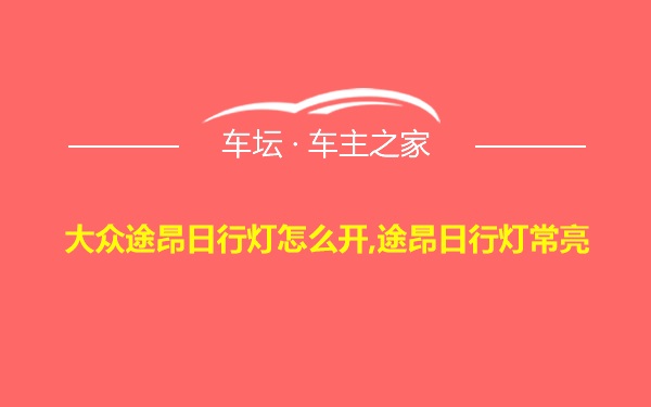 大众途昂日行灯怎么开,途昂日行灯常亮