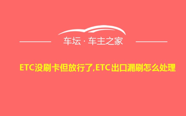 ETC没刷卡但放行了,ETC出口漏刷怎么处理