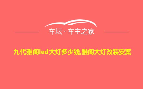 九代雅阁led大灯多少钱,雅阁大灯改装安案