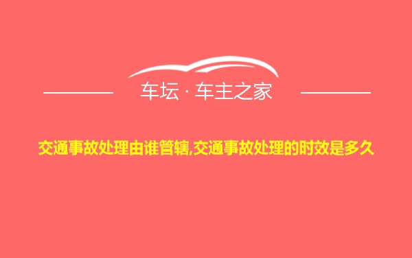 交通事故处理由谁管辖,交通事故处理的时效是多久