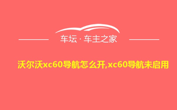 沃尔沃xc60导航怎么开,xc60导航未启用