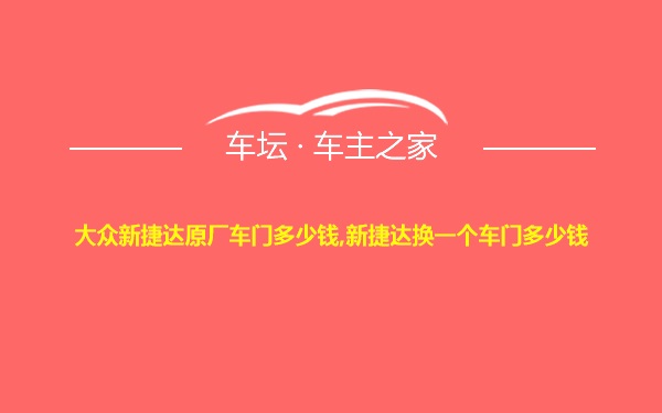 大众新捷达原厂车门多少钱,新捷达换一个车门多少钱