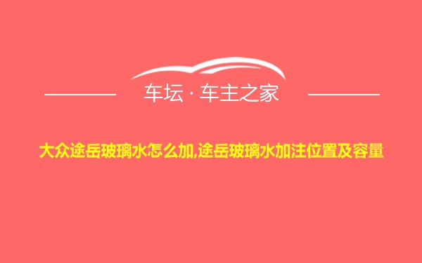 大众途岳玻璃水怎么加,途岳玻璃水加注位置及容量