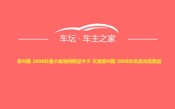 麦柯斯 2008款最小离地间隙是多少 实测麦柯斯 2008款底盘高度数据