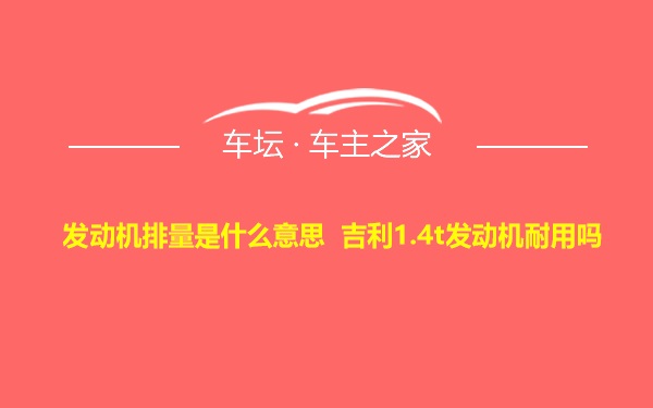 发动机排量是什么意思 吉利1.4t发动机耐用吗