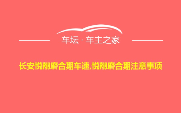 长安悦翔磨合期车速,悦翔磨合期注意事项