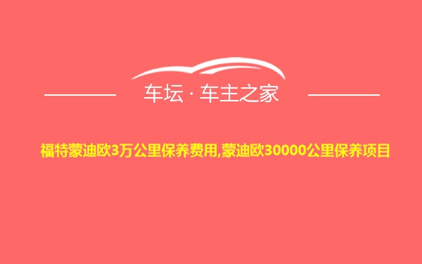 福特蒙迪欧3万公里保养费用,蒙迪欧30000公里保养项目