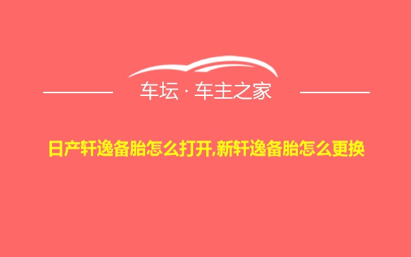 日产轩逸备胎怎么打开,新轩逸备胎怎么更换