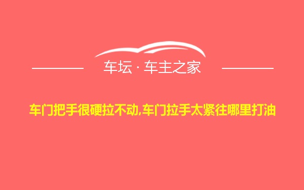 车门把手很硬拉不动,车门拉手太紧往哪里打油