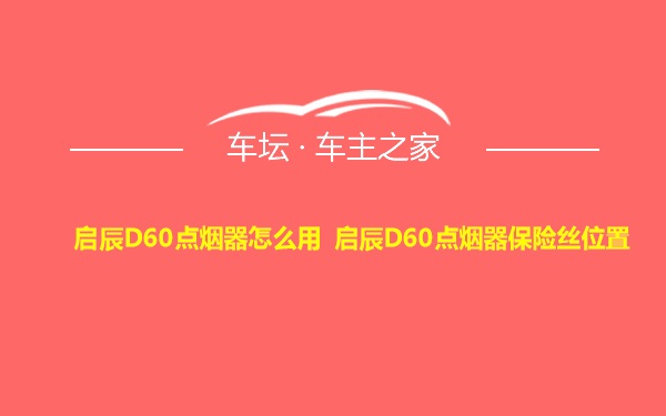 启辰D60点烟器怎么用 启辰D60点烟器保险丝位置