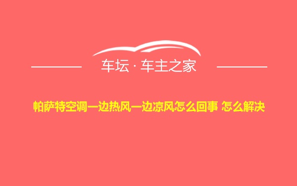 帕萨特空调一边热风一边凉风怎么回事 怎么解决