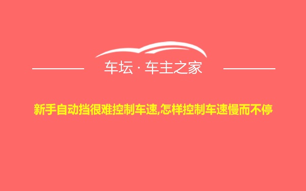 新手自动挡很难控制车速,怎样控制车速慢而不停