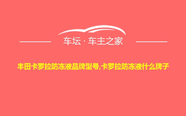 丰田卡罗拉防冻液品牌型号,卡罗拉防冻液什么牌子