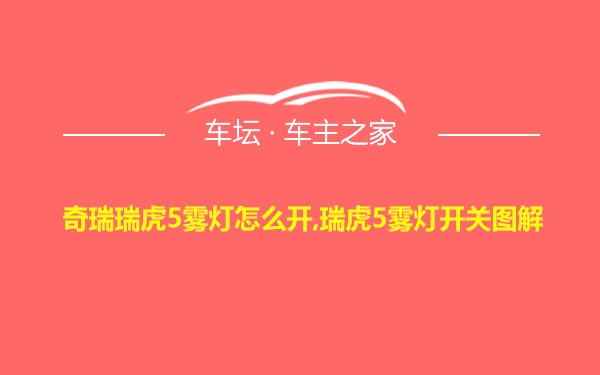 奇瑞瑞虎5雾灯怎么开,瑞虎5雾灯开关图解