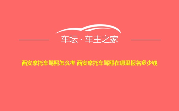 西安摩托车驾照怎么考 西安摩托车驾照在哪里报名多少钱