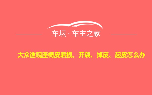 大众途观座椅皮磨损、开裂、掉皮、起皮怎么办