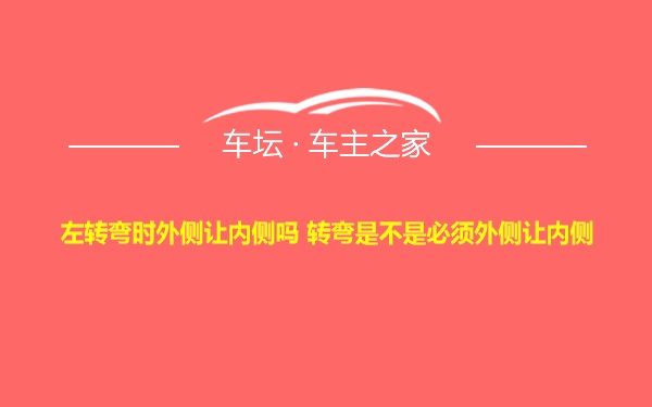 左转弯时外侧让内侧吗 转弯是不是必须外侧让内侧