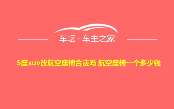 5座suv改航空座椅合法吗 航空座椅一个多少钱