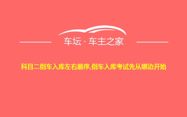 科目二倒车入库左右顺序,倒车入库考试先从哪边开始