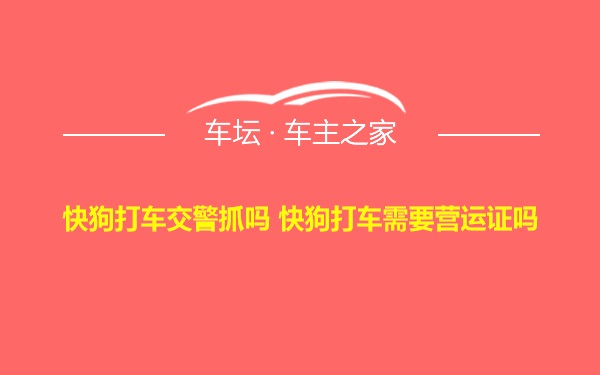 快狗打车交警抓吗 快狗打车需要营运证吗