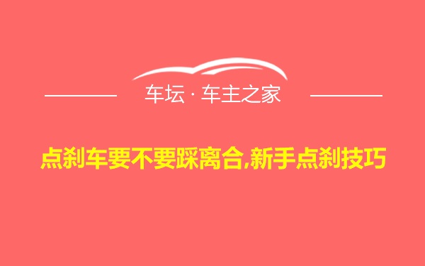 点刹车要不要踩离合,新手点刹技巧