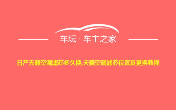 日产天籁空调滤芯多久换,天籁空调滤芯位置及更换教程