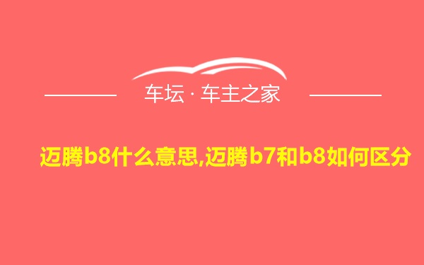 迈腾b8什么意思,迈腾b7和b8如何区分