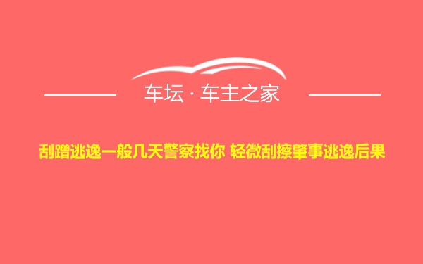 刮蹭逃逸一般几天警察找你 轻微刮擦肇事逃逸后果