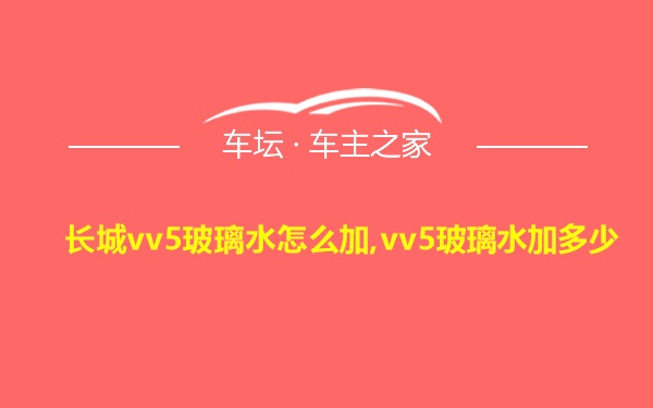 长城vv5玻璃水怎么加,vv5玻璃水加多少