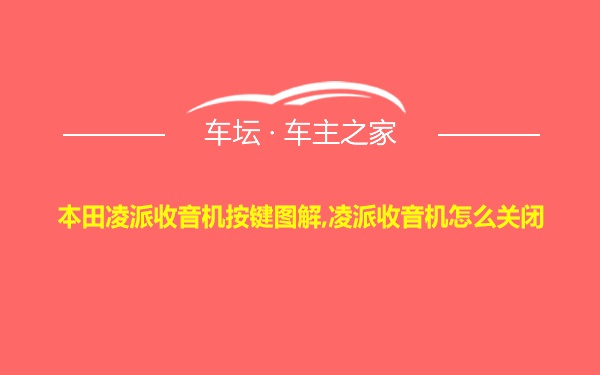 本田凌派收音机按键图解,凌派收音机怎么关闭