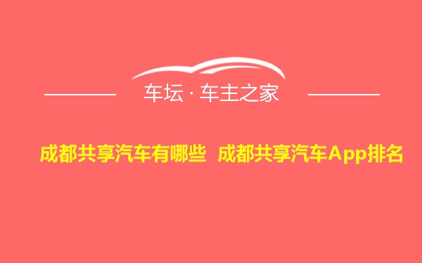 成都共享汽车有哪些 成都共享汽车App排名