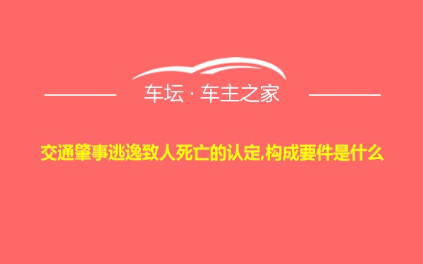 交通肇事逃逸致人死亡的认定,构成要件是什么