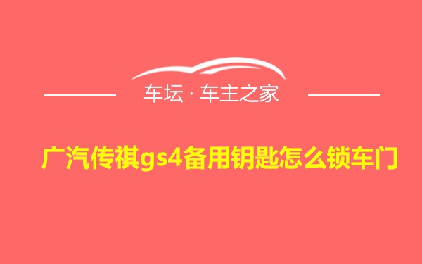 广汽传祺gs4备用钥匙怎么锁车门